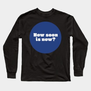 How soon is now? Long Sleeve T-Shirt